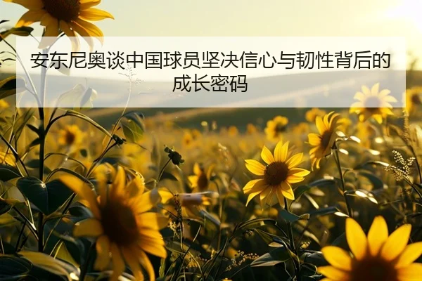 安东尼奥谈中国球员坚决信心与韧性背后的成长密码