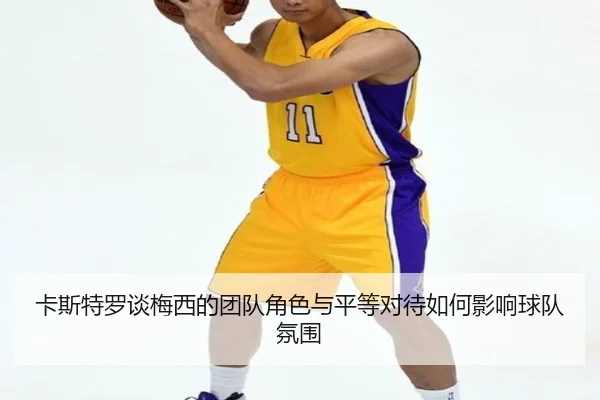 卡斯特罗谈梅西的团队角色与平等对待如何影响球队氛围 - Sports